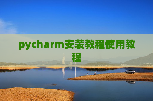pycharm安装教程使用教程 pycharm安装教程使用教程